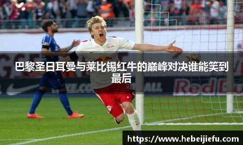OB欧宝巴黎圣日耳曼与莱比锡红牛的巅峰对决谁能笑到最后